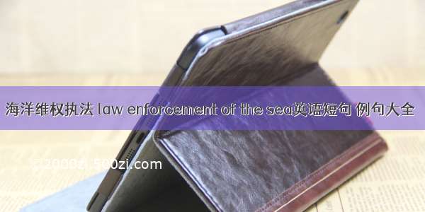 海洋维权执法 law enforcement of the sea英语短句 例句大全