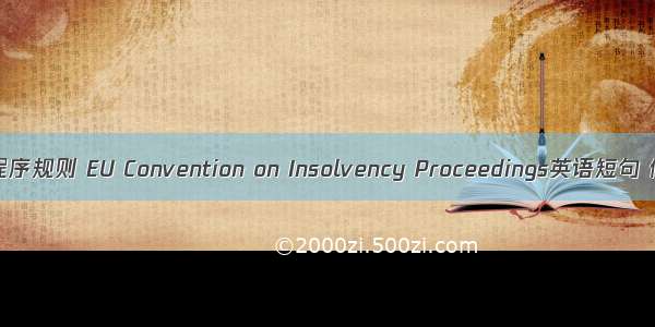 欧盟破产程序规则 EU Convention on Insolvency Proceedings英语短句 例句大全
