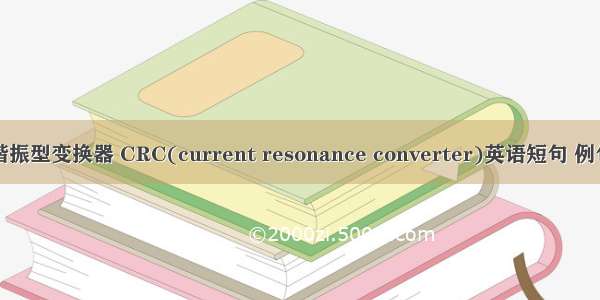 电流谐振型变换器 CRC(current resonance converter)英语短句 例句大全