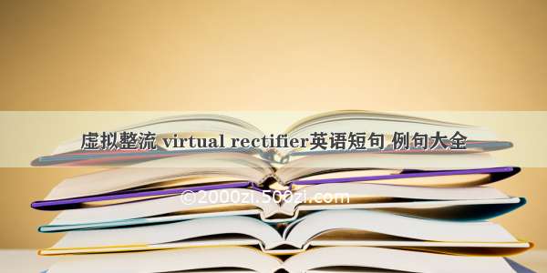 虚拟整流 virtual rectifier英语短句 例句大全
