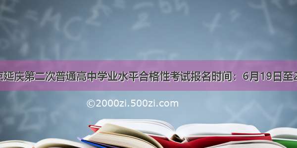 北京延庆第二次普通高中学业水平合格性考试报名时间：6月19日至24日