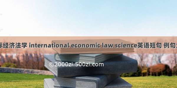 国际经济法学 international economic law science英语短句 例句大全