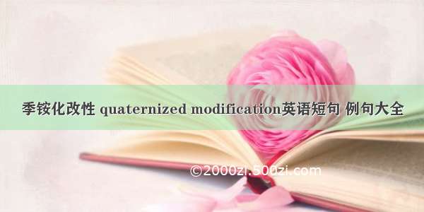 季铵化改性 quaternized modification英语短句 例句大全