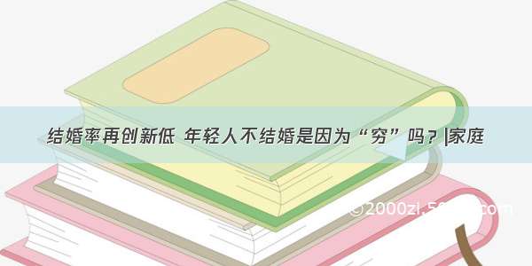 结婚率再创新低 年轻人不结婚是因为“穷”吗？|家庭