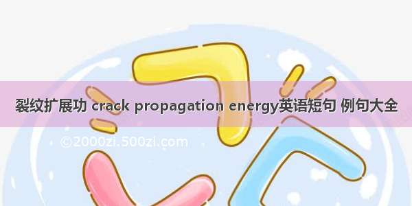 裂纹扩展功 crack propagation energy英语短句 例句大全