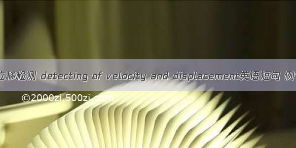 速度和位移检测 detecting of velocity and displacement英语短句 例句大全