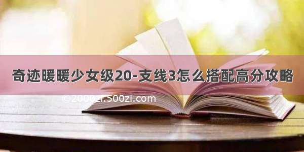 奇迹暖暖少女级20-支线3怎么搭配高分攻略