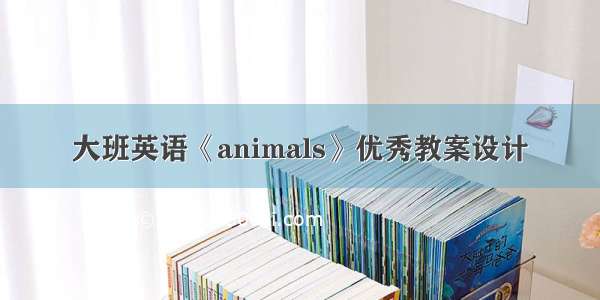 大班英语《animals》优秀教案设计