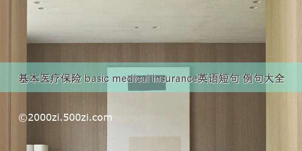 基本医疗保险 basic medical insurance英语短句 例句大全