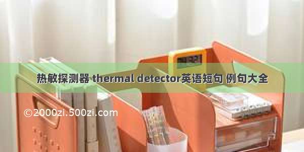 热敏探测器 thermal detector英语短句 例句大全