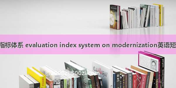 现代化评价指标体系 evaluation index system on modernization英语短句 例句大全