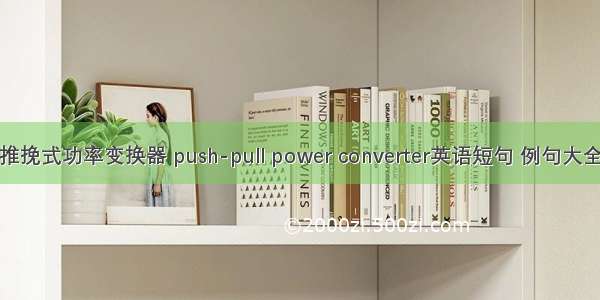 推挽式功率变换器 push-pull power converter英语短句 例句大全