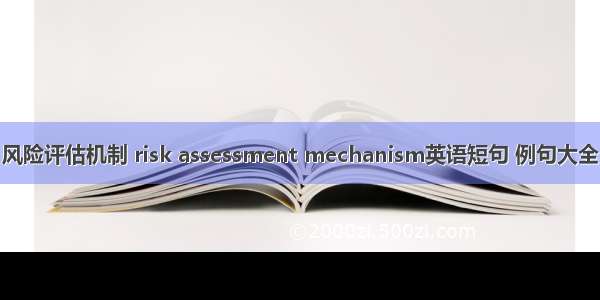 风险评估机制 risk assessment mechanism英语短句 例句大全