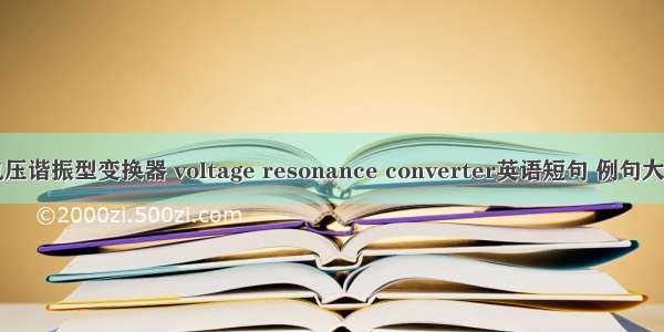 电压谐振型变换器 voltage resonance converter英语短句 例句大全