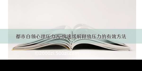 都市白领心理压力大 快速缓解释放压力的有效方法