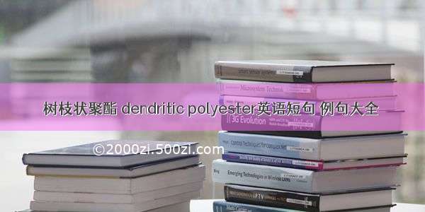 树枝状聚酯 dendritic polyester英语短句 例句大全