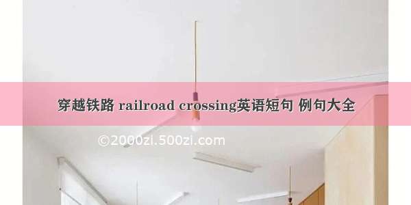 穿越铁路 railroad crossing英语短句 例句大全