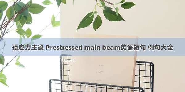 预应力主梁 Prestressed main beam英语短句 例句大全