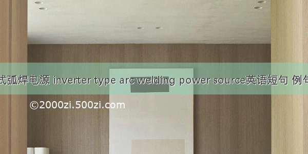 逆变式弧焊电源 inverter type arc welding power source英语短句 例句大全