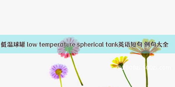 低温球罐 low temperature spherical tank英语短句 例句大全