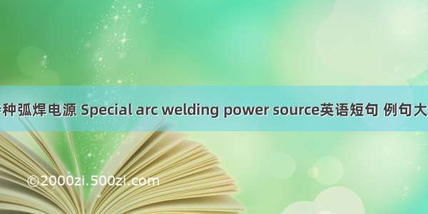 特种弧焊电源 Special arc welding power source英语短句 例句大全