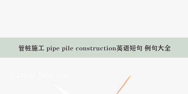管桩施工 pipe pile construction英语短句 例句大全