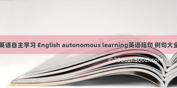 英语自主学习 English autonomous learning英语短句 例句大全