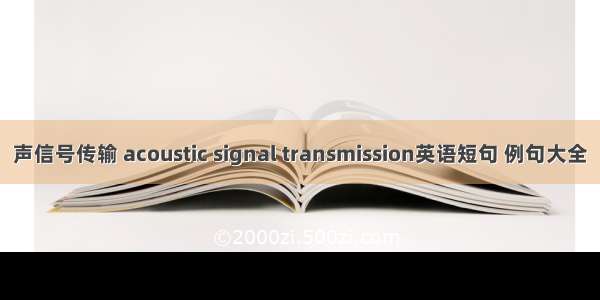 声信号传输 acoustic signal transmission英语短句 例句大全