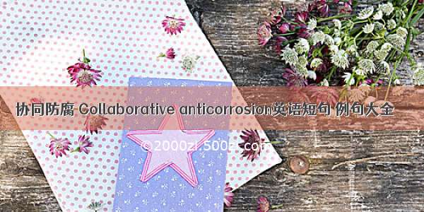 协同防腐 Collaborative anticorrosion英语短句 例句大全