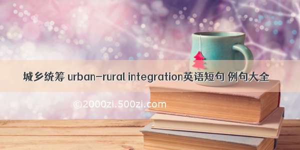 城乡统筹 urban-rural integration英语短句 例句大全