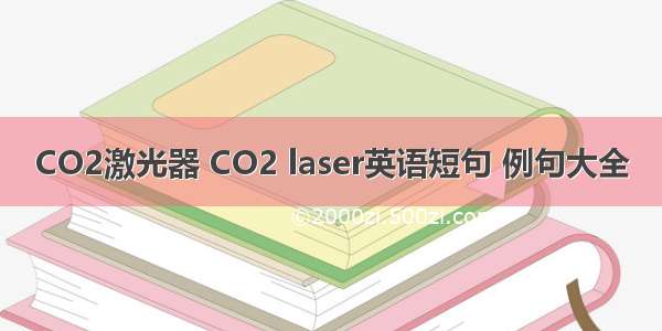 CO2激光器 CO2 laser英语短句 例句大全