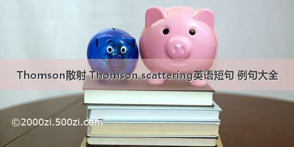 Thomson散射 Thomson scattering英语短句 例句大全