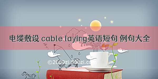 电缆敷设 cable laying英语短句 例句大全