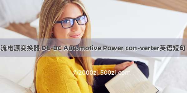 车载用直流电源变换器 DC-DC Automotive Power con-verter英语短句 例句大全