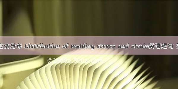 焊接应力应变分布 Distribution of welding stress and strain英语短句 例句大全