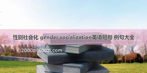 性别社会化 gender socialization英语短句 例句大全