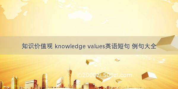 知识价值观 knowledge values英语短句 例句大全