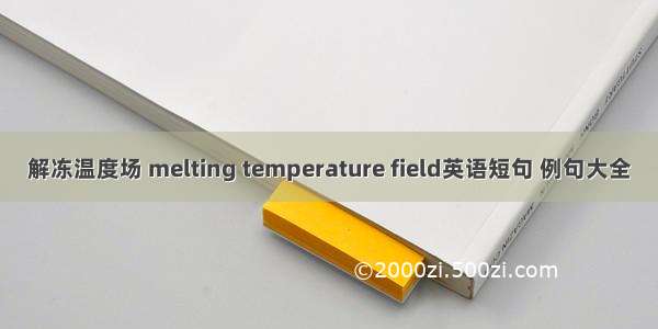 解冻温度场 melting temperature field英语短句 例句大全