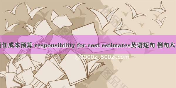 责任成本预算 responsibility for cost estimates英语短句 例句大全