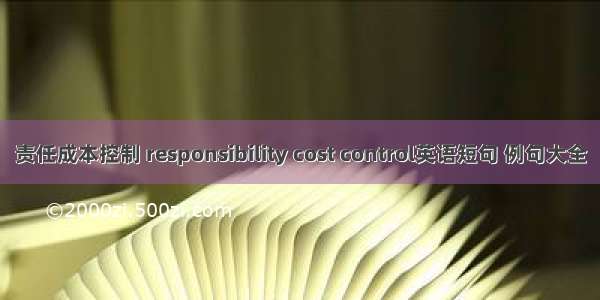 责任成本控制 responsibility cost control英语短句 例句大全