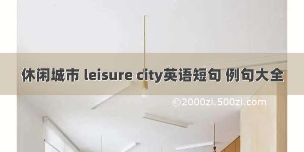 休闲城市 leisure city英语短句 例句大全