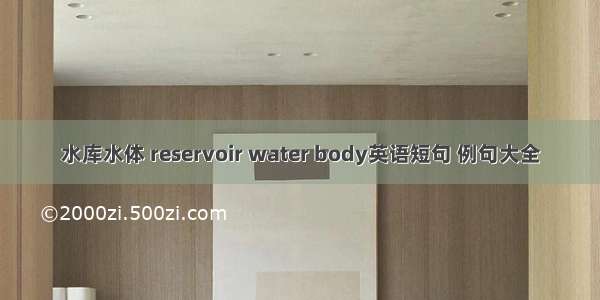 水库水体 reservoir water body英语短句 例句大全