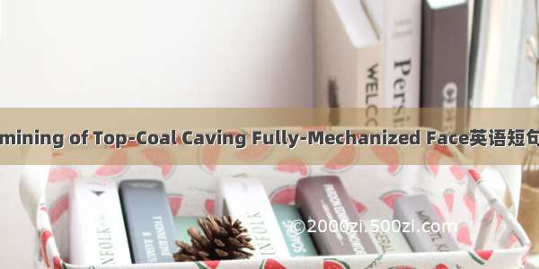 综放采煤 mining of Top-Coal Caving Fully-Mechanized Face英语短句 例句大全