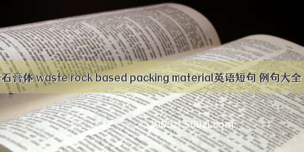 矸石膏体 waste rock based packing material英语短句 例句大全