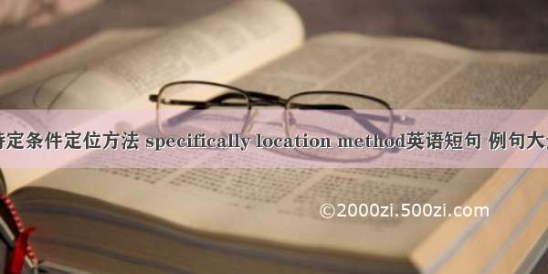 特定条件定位方法 specifically location method英语短句 例句大全