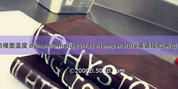 动态模面温度 dynamic mold surface temperature英语短句 例句大全