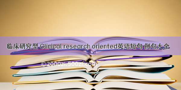 临床研究型 Clinical research oriented英语短句 例句大全