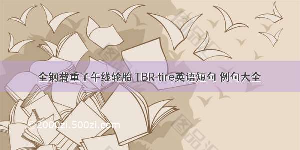 全钢载重子午线轮胎 TBR tire英语短句 例句大全