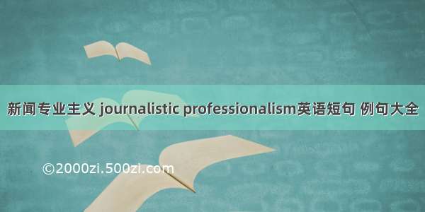 新闻专业主义 journalistic professionalism英语短句 例句大全