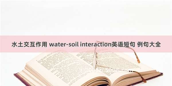 水土交互作用 water-soil interaction英语短句 例句大全